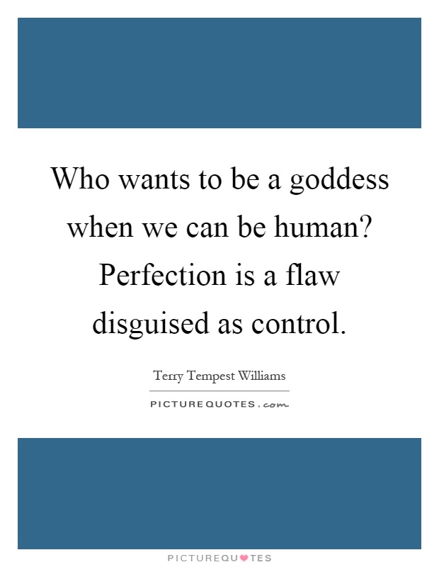 Who wants to be a goddess when we can be human? Perfection is a flaw disguised as control Picture Quote #1