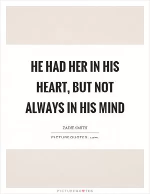 He had her in his heart, but not always in his mind Picture Quote #1