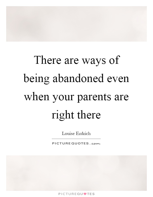 There are ways of being abandoned even when your parents are right there Picture Quote #1