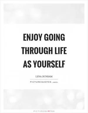 Enjoy going through life as yourself Picture Quote #1