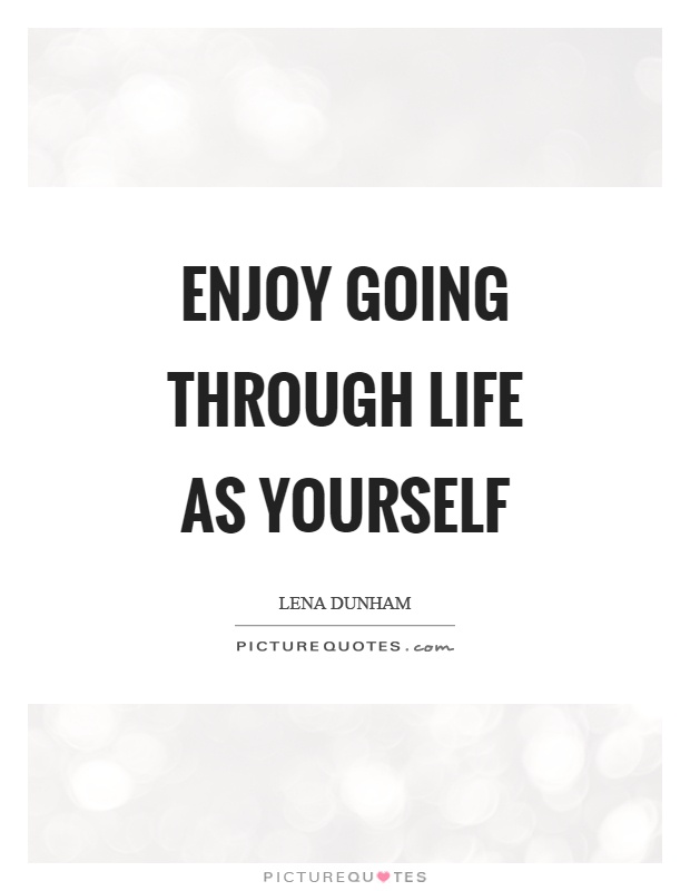 Enjoy going through life as yourself Picture Quote #1