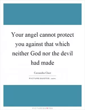 Your angel cannot protect you against that which neither God nor the devil had made Picture Quote #1