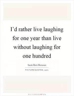 I’d rather live laughing for one year than live without laughing for one hundred Picture Quote #1