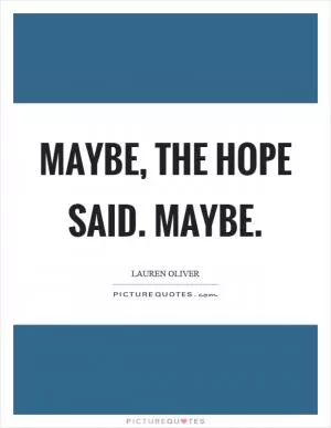 Maybe, the hope said. Maybe Picture Quote #1