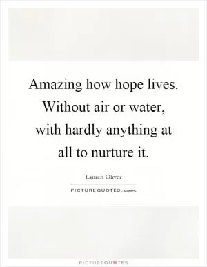Amazing how hope lives. Without air or water, with hardly anything at all to nurture it Picture Quote #1