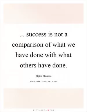 ... success is not a comparison of what we have done with what others have done Picture Quote #1