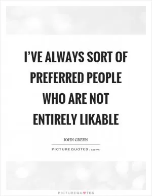 I’ve always sort of preferred people who are not entirely likable Picture Quote #1