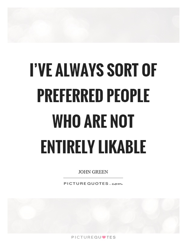 I've always sort of preferred people who are not entirely likable Picture Quote #1