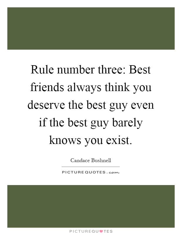 Rule number three: Best friends always think you deserve the best guy even if the best guy barely knows you exist Picture Quote #1