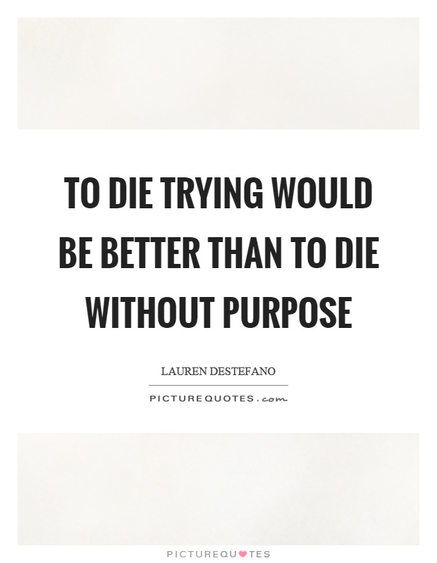 To die trying would be better than to die without purpose Picture Quote #1