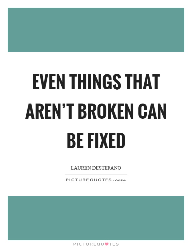 Even things that aren't broken can be fixed Picture Quote #1