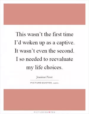 This wasn’t the first time I’d woken up as a captive. It wasn’t even the second. I so needed to reevaluate my life choices Picture Quote #1
