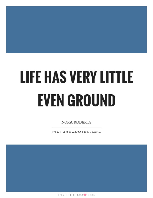 Life has very little even ground Picture Quote #1