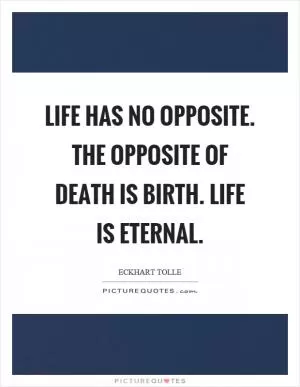 Life has no opposite. The opposite of death is birth. Life is eternal Picture Quote #1