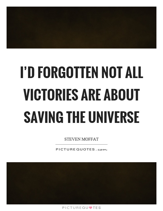 I'd forgotten not all victories are about saving the universe Picture Quote #1