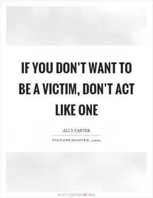 If you don’t want to be a victim, don’t act like one Picture Quote #1