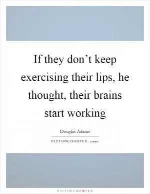 If they don’t keep exercising their lips, he thought, their brains start working Picture Quote #1
