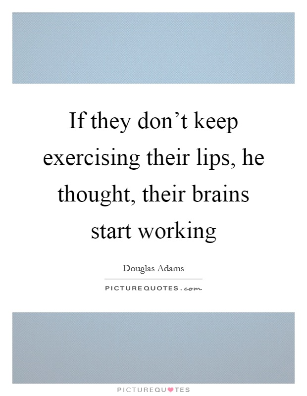 If they don't keep exercising their lips, he thought, their brains start working Picture Quote #1