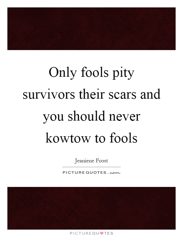 Only fools pity survivors their scars and you should never kowtow to fools Picture Quote #1