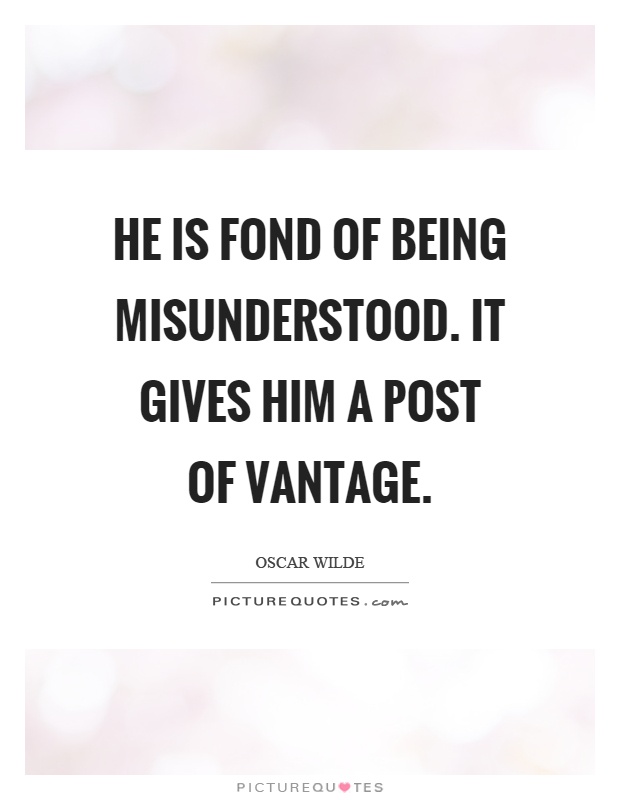 He is fond of being misunderstood. It gives him a post of vantage Picture Quote #1