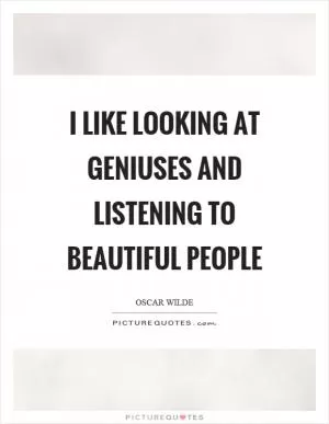 I like looking at geniuses and listening to beautiful people Picture Quote #1