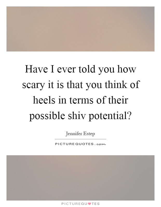 Have I ever told you how scary it is that you think of heels in terms of their possible shiv potential? Picture Quote #1