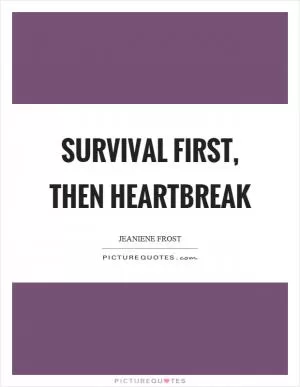 Survival first, then heartbreak Picture Quote #1