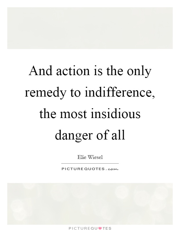 And action is the only remedy to indifference, the most insidious danger of all Picture Quote #1