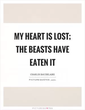 My heart is lost; the beasts have eaten it Picture Quote #1
