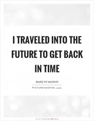 I traveled into the future to get back in time Picture Quote #1