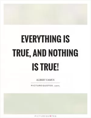 Everything is true, and nothing is true! Picture Quote #1