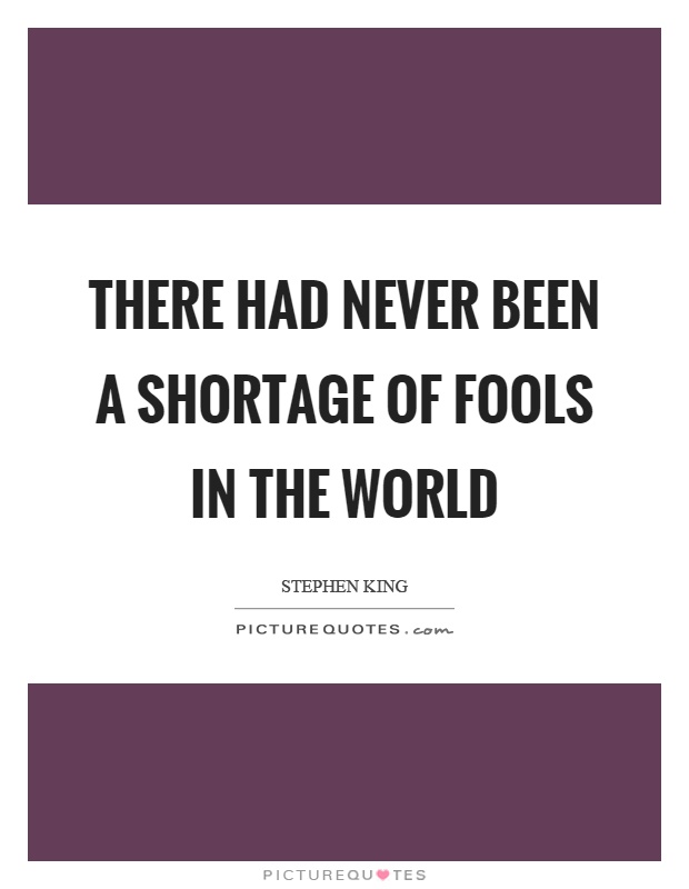 There had never been a shortage of fools in the world Picture Quote #1