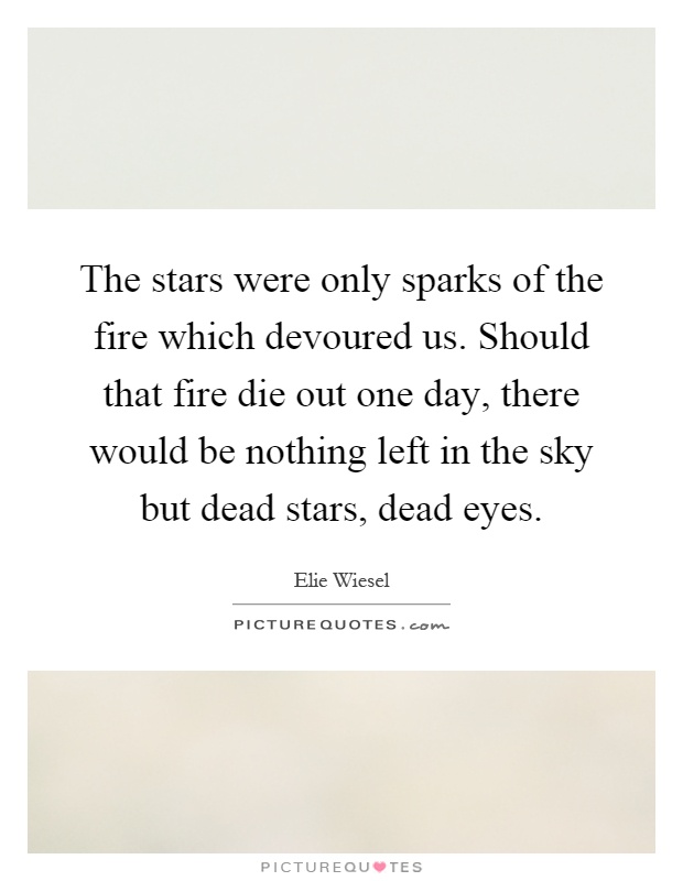 The stars were only sparks of the fire which devoured us. Should that fire die out one day, there would be nothing left in the sky but dead stars, dead eyes Picture Quote #1