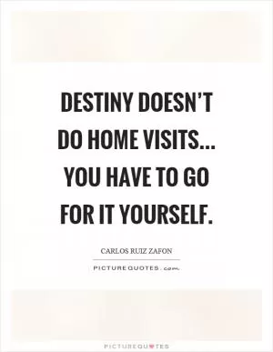 Destiny doesn’t do home visits... you have to go for it yourself Picture Quote #1