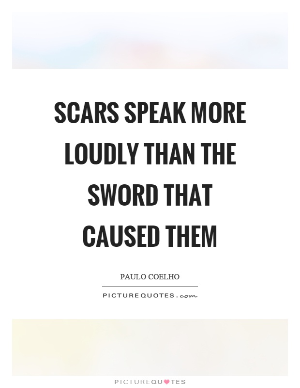 Scars speak more loudly than the sword that caused them Picture Quote #1