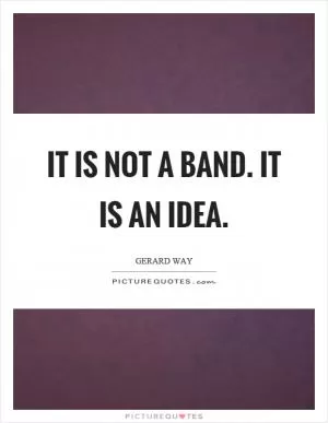 It is not a band. It is an idea Picture Quote #1