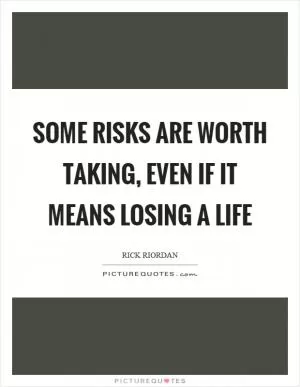 Some risks are worth taking, even if it means losing a life Picture Quote #1