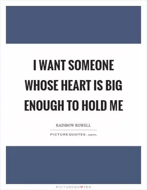 I want someone whose heart is big enough to hold me Picture Quote #1