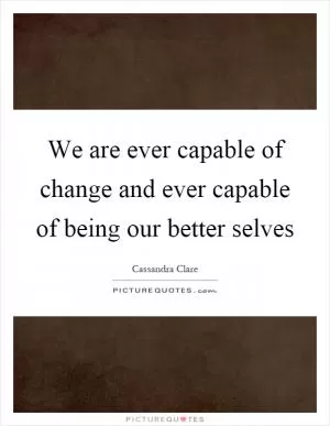 We are ever capable of change and ever capable of being our better selves Picture Quote #1