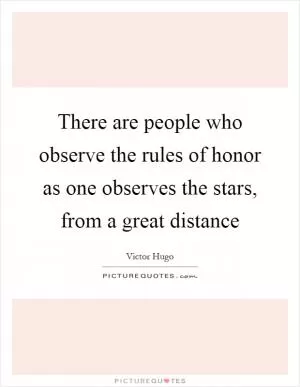 There are people who observe the rules of honor as one observes the stars, from a great distance Picture Quote #1