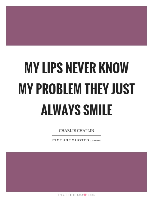 My lips never know my problem they just always smile Picture Quote #1