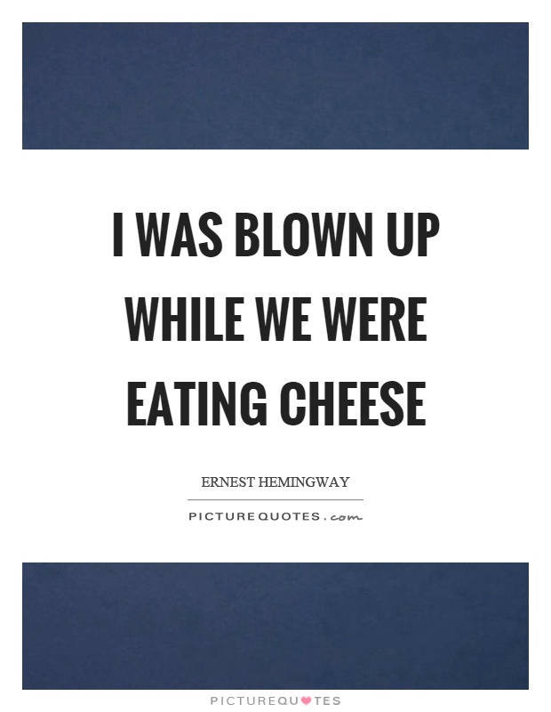 I was blown up while we were eating cheese Picture Quote #1