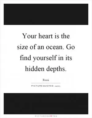 Your heart is the size of an ocean. Go find yourself in its hidden depths Picture Quote #1