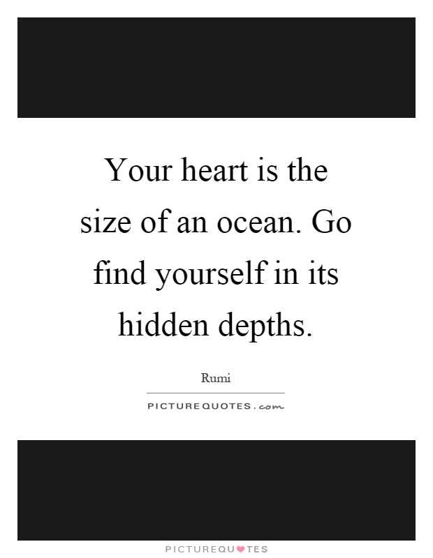 Your heart is the size of an ocean. Go find yourself in its hidden depths Picture Quote #1