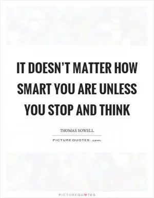 It doesn’t matter how smart you are unless you stop and think Picture Quote #1