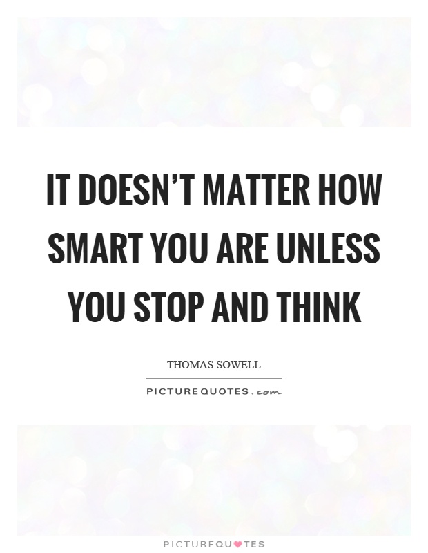 It doesn't matter how smart you are unless you stop and think Picture Quote #1