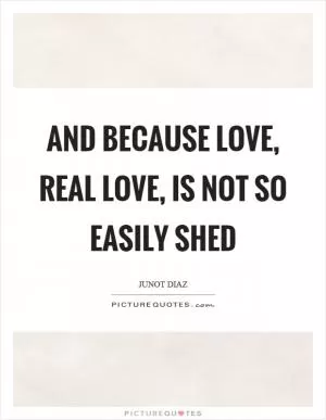 And because love, real love, is not so easily shed Picture Quote #1