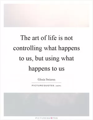 The art of life is not controlling what happens to us, but using what happens to us Picture Quote #1