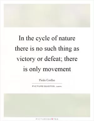 In the cycle of nature there is no such thing as victory or defeat; there is only movement Picture Quote #1