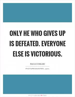 Only he who gives up is defeated. Everyone else is victorious Picture Quote #1